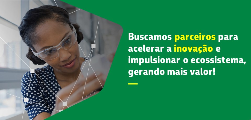 Buscamos parceiros para acelerar a inovação e impulsionar o ecossistema, gerando mais valor!